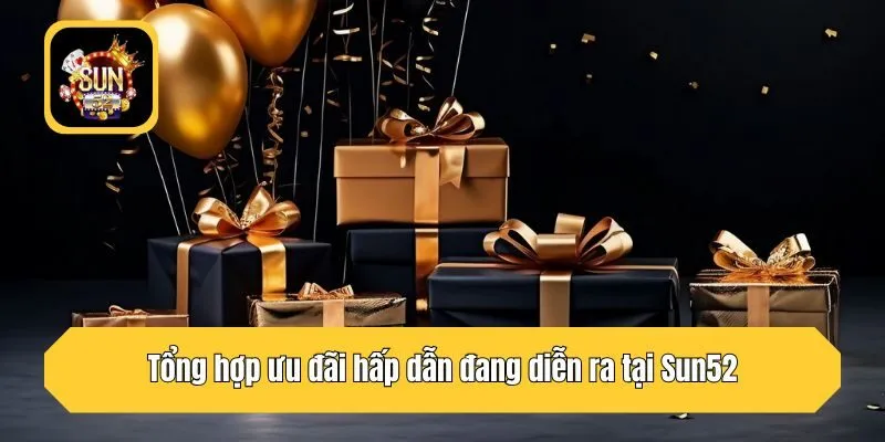 Tổng hợp ưu đãi hấp dẫn đang diễn ra tại Sun52